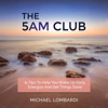 The 5 AM Club: 11 Tips to Help You Wake Up Early, Energize and Get Things Done (Unabridged) - Michael Lombardi