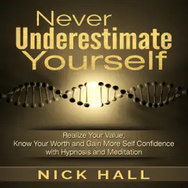 Never Underestimate Yourself: Realize Your Value, Know Your Worth and Gain More Self Confidence with Hypnosis and Meditation (Unabridged)