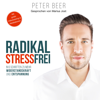 Radikal stressfrei: In sechs Schritten zu mehr Widerstandskraft und Entspannung - Peter Beer