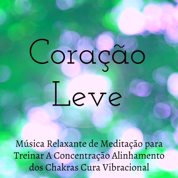 Coração Leve - Música Relaxante de Meditação para Treinar A Concentração Alinhamento dos Chakras Cura Vibracional com Sons da Natureza New Age Instrumentais