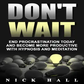 Don't Wait: End Procrastination Today and Become More Productive with Hypnosis and Meditation