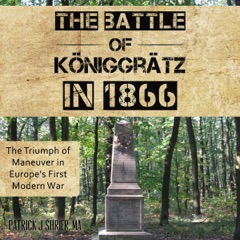 The Battle of Königgrätz in 1866: The Triumph of Maneuver in Europe's First Modern War (Unabridged)