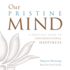 Our Pristine Mind: A Practical Guide to Unconditional Happiness (Unabridged) - Orgyen Chowang