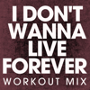 I Don't Wanna Live Forever (Workout Mix) - Power Music Workout