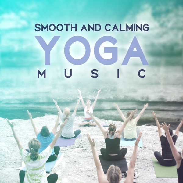 Smooth and Calming Yoga Music for All Yoga Kinds: Hatha, Anusara, Bikram, Kundalini, Ashtanga