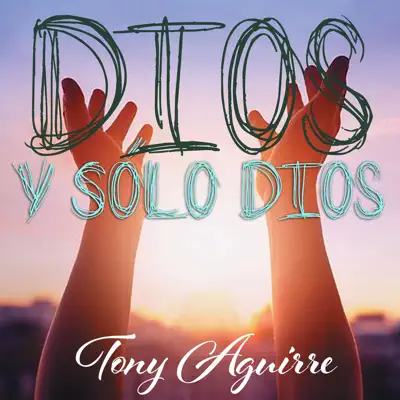 Dios y Sólo Dios - Tony Aguirre Dios y Sólo Dios - Tony Aguirre