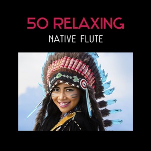 50 Relaxing Native Flute – American & Indian Traditional Music for Meditation, Sleep, Yoga, Relaxation, Study, Spa
