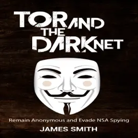 Tor and the Dark Net: Remain Anonymous and Evade NSA Spying (Unabridged)