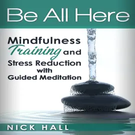 Be All Here: Mindfulness Training and Stress Reduction with Guided Meditation (Unabridged)