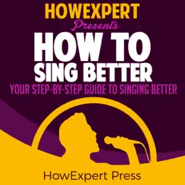 How to Sing Better: Your Step-by-Step Guide to Singing Better (Unabridged)