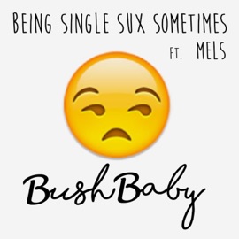 Being Single Sux Sometimes (feat. Mels) Bush Baby