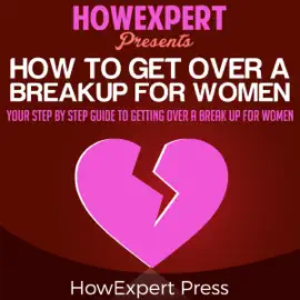 How to Get over a Breakup for Women: Your Step-by-Step Guide to Getting over a Breakup for Women (Unabridged)