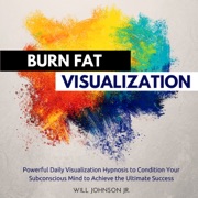 Burn Fat Visualization: Powerful Daily Visualization Hypnosis to Condition Your Subconsious Mind to Achieve the Ultimate Success (Unabridged) - Will Johnson Jr.