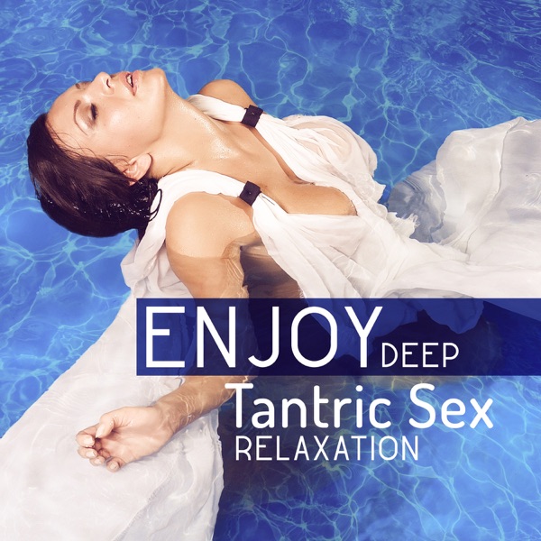Enjoy Deep Tantric Sex Relaxation: Desire & Intimacy, Erotic Music for Lust, Oriental Massage, Increase Libido, Sacral Chakra Balancing