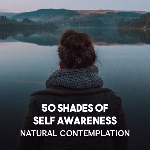 50 Shades of Self Awareness – Natural Contemplation, The Greatest Blissful Sound of Nature, Fulfilled Meditation and Calming Zen