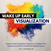 Wake Up Early Visualization: Powerful Daily Visualization Hypnosis to Condition Your Subconsious Mind to Achieve the Ultimate Success (Unabridged) - Will Johnson Jr.