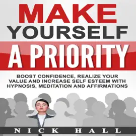 Make Yourself a Priority: Boost Confidence, Realize Your Value and Increase Self Esteem with Hypnosis, Meditation and Affirmations