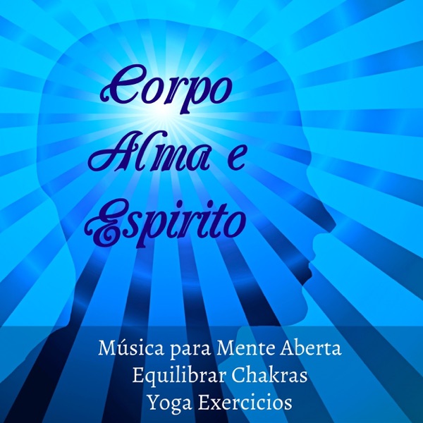Corpo Alma e Espirito - Músicas Calmas para Mente Aberta Equilibrar Chakras Yoga Exercicios com Sons Naturais New Age de Meditação