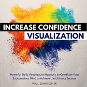 Increase Confidence Visualization: Powerful Daily Visualization Hypnosis to Condition Your Subconsious Mind to Achieve the Ultimate Success (Unabridged) - Will Johnson Jr.