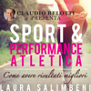 Sport e performance atletica: Come avere risultati migliori - Laura Salimbeni & Claudio Belotti