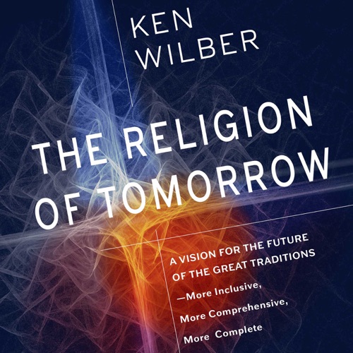 The Religion of Tomorrow: A Vision for the Future of the Great Traditions - More Inclusive, More Comprehensive, More Complete (Unabridged) cover