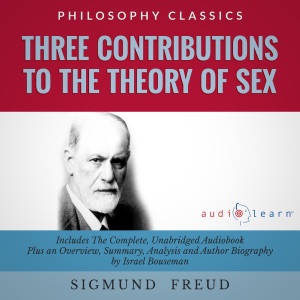 Summary: Three Contributions to the Theory of Sex by Sigmund Freud: The Complete Work Plus an Overview, Chapter by Chapter Summary and Author Biography! (Unabridged)