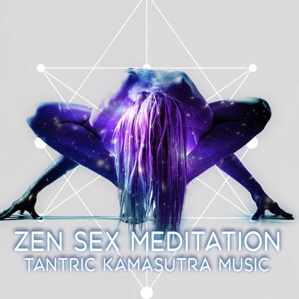 Zen-Sex Meditation: Tantric Kamasutra Music, Sexy New Age for Romance, Sexual Healing, Valentine’s Day Music, Love Couples