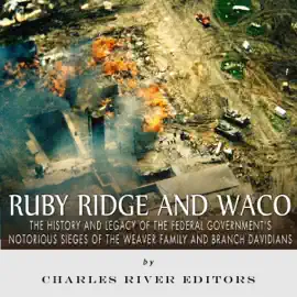 Ruby Ridge and Waco: The History and Legacy of the Federal Government's Notorious Sieges of the Weaver Family and Branch Davidians (Unabridged)