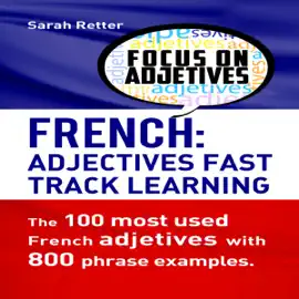 French Adjectives: Fast Track Learning: The 100 Most Used French Adjectives with 800 Phrase Examples (Unabridged)