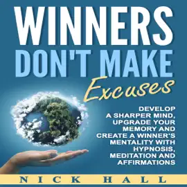 Winners Don't Make Excuses: Develop a Sharper Mind, Upgrade Your Memory and Create a Winner's Mentality with Hypnosis, Meditation and Affirmations (Unabridged)