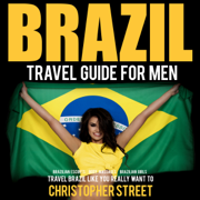 Brazil Travel Guide for Men: Travel Brazil Like You Really Want To (Unabridged)