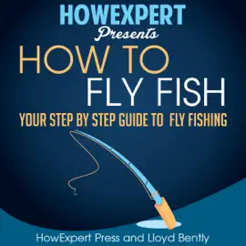 How to Fly Fish: Your Step-by-Step Guide to Fly Fishing (Unabridged)
