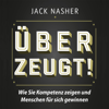 Überzeugt! Wie Sie Kompetenz zeigen und Menschen für sich gewinnen - Jack Nasher