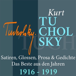 Kurt Tucholsky: Satiren, Glossen, Prosa & Gedichte - Das Beste aus den Jahren 1916-1919