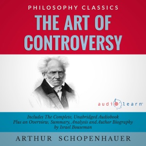 Summary of The Art of Controversy by Arthur Schopenhauer: The Complete Work Plus an Overview, Chapter by Chapter Summary and Author Biography! (Unabridged)