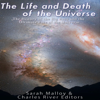 The Life and Death of the Universe: The History of the Big Bang and the Ultimate Fate of the Universe (Unabridged) - Sarah Malloy & Charles River Editors