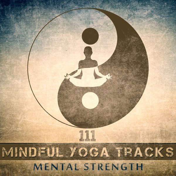 111 Mindful Yoga Tracks: Mental Strength, Bliss & Harmony, Yoga Class Music, Deep Meditation Techniques, Stretching and Strengthening
