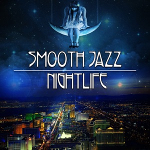 Smooth Jazz Nightlife - Ambient Background Music, Relaxing Songs, Easy Listening Soft Instrumental Sounds & Mellow Jazz