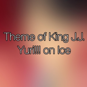 Theme of King J.J. (Yuri!!! on Ice OP) - Single