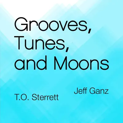 Ascolta 'Grooves, Tunes, and Moons' di T.O. Sterrett & Jeff Ganz