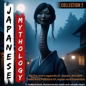 Japanese Mythology Collection 2: Myths and Legends of Japan, Ancient Tales and Folklore of Japan and Kwaidan (Unabridged)