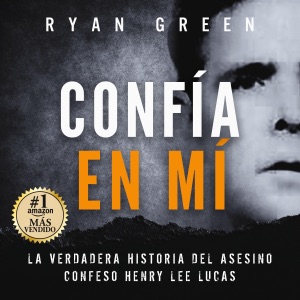 Confía en Mí [Trust Me]: La verdadera historia del asesino confeso Henry Lee Lucas [The True Story of Confession Killer Henry Lee Lucas] (Unabridged)