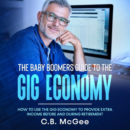 The Baby Boomers Guide to the Gig Economy: How to Use the Gig Economy to Provide Extra Income Before and During Retirement (Unabridged) cover