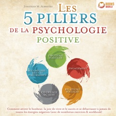 Les 5 piliers de la psychologie positive: Comment attirer le bonheur, la joie de vivre et le succès et se débarrasser à jamais de toutes les énergies négatives (avec de nombreux exercices & workbook)