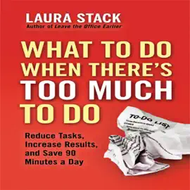 What To Do When There's Too Much To Do : Reduce Tasks, Increase Results, and Save 90 a Minutes Day