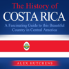 The History of Costa Rica: A Fascinating Guide to This Beautiful Country in Central America (Unabridged) - Alex Hutchens