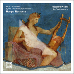 Harpa Romana. Arias &amp; Cantatas by the 17th-Century Virtuosos - Riccardo Pisani &amp; La smisuranza Cover Art