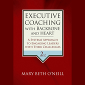 Executive Coaching with Backbone and Heart : A Systems Approach to Engaging Leaders with Their Challenges