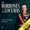 Los Borbones y sus locuras (Unabridged) - César Cervera