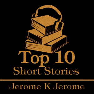 The Top 10 Short Stories - Jerome K Jerome: The top ten short stories written by English humourist Jerome K Jerome